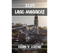 LAGO MAGGIORE REISEFÜHRER: Entdecken Sie die Top-Spots, versteckten Schätze, das Nachtleben, Outdoor-Abenteuer und die Kultur des Lago Maggiore mit praktischen Tipps und lokalen Einblicken