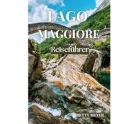 Lago Maggiore Reiseführer: Ihr Reiseführer zu Italiens Juwel, majestätischen Küsten, pulsierenden Städten und unvergesslichen Kulturschätzen (Guidebook Travel by Betty M. Meyer)
