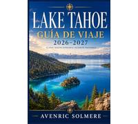 LAGO TAHOE Guía de viaje 2026-2027: La guía completa de playas, estaciones de esquí, rutas panorámicas, senderos de senderismo, cruceros por lagos, ... de un día e itinerarios durante todo el año
