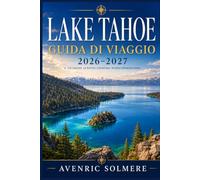 LAGO TAHOE Guida ai viaggi 2026-2027: La guida completa a spiagge, stazioni sciistiche, passeggiate panoramiche, sentieri escursionistici, crociere ... gite giornaliere e itinerari tutto l'anno