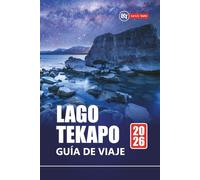 LAGO TEKAPO GUÍA DE VIAJE 2026: Explore las aventuras de la Isla Sur de Nueva Zelanda con recorridos panorámicos, observación de estrellas, rutas de senderismo y comida local