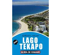 LAGO TEKAPO Guida di viaggio 2026: Visitatori alla Prima Volta con Viaggi Panoramici in Strada, Avventure di Osservazione delle Stelle, Attrazioni ... Locale e Pianificazione Vacanza Senza Stress
