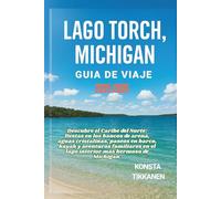LAGO TORCH, MICHIGAN GUÍA DE VIAJE 2025-2026: Descubre el Caribe del Norte: fiestas en los bancos de arena, aguas cristalinas, paseos en barco, kayak ... en el lago interior más hermoso de Míchigan.