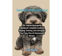 Lagotto Romagnolo: The Lagotto Romagnolo Handbook: Complete Guide to Buying, Training, and Caring for Your Dog, Plus 50 Homemade Recipes