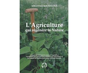 L'Agriculture qui régénère la Nature: comprendre pourquoi et comment l'agriculture est l'outil le plus puissant pour régénérer nos écosystèmes et ... relations entre nature et société humaine.