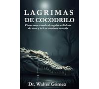 Lagrimas De Cocodrilo: Cómo sanar cuando el engaño se disfraza de amor y la fe se convierte en celda