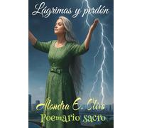 Lágrimas y perdón: Poemario: "En cada lágrima, una historia. En cada palabra, un suspiro de fe."