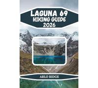 LAGUNA 69 HIKING GUIDE 2026: Explore Peru’s Turquoise Glacial Lake, High-Altitude Trails & Andes Adventure Near Huaraz (Trek Beyond Borders Guides)