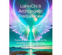 LaHoChi Healing & Archangelic Frequencies: Training Manual for LaHoChi, Archangelic & Energy Healing Treatments