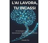 L'AI Lavora, Tu Incassi: 10 Strategie Verificate per Monetizzare l'Intelligenza Artificiale nel 2026