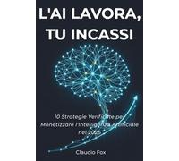 L'AI Lavora, Tu Incassi: 10 Strategie Verificate per Monetizzare l'Intelligenza Artificiale nel 2026