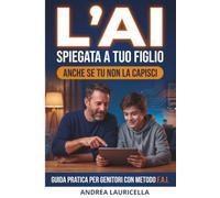 L'AI spiegata a tuo figlio (anche se tu non la capisci): Come guidare un adolescente nell'era dell'intelligenza artificiale senza litigare, con il ... e accesso accademia inclusa (AI Per Genitori)