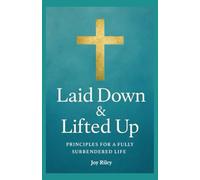 Laid Down & Lifted Up: Principles for a Fully Surrendered Life