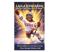 Laila Edwards : The Girl Who Was Born to Skate: The Incredible Story of the Black Girl Who Won Olympic Hockey Gold