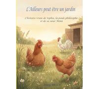 L'Ailleurs peut être un jardin: L’histoire vraie de Sophie, la poule philosophe et de sa sœur Mimi