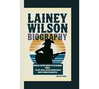 LAINEY WILSON BIOGRAPHY: From Bell Bottom Country to the Billboard Charts - The Grit, Grace, and Guts Behind Country Music’s Boldest Breakout Star