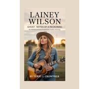 Lainey Wilson: Ghost Notes of a Reckoning: An Intimate Portrait of Heartache, Hustle, and Song