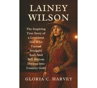 Lainey Wilson: The Inspiring True Story of a Louisiana Girl Who Turned Struggle, Soul, and Bell Bottom Dreams into Country Gold