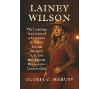 Lainey Wilson: The Inspiring True Story of a Louisiana Girl Who Turned Struggle, Soul, and Bell Bottom Dreams into Country Gold