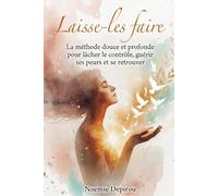 Laisse-les faire: La méthode douce et profonde pour lâcher le contrôle, guérir ses peurs et se retrouver (Ton Chemin Intérieur, Pas à Pas)