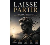 LAISSE PARTIR: 8 LEÇONS STOÏCIENNES POUR ARRÊTER DE SOUFFRIR DE TOUT (Collection Stoïcienne Moderne)