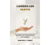 Laissez-Les Partir: Le Changement D'état D'esprit Pour Retrouver Votre Liberté Et Votre Paix Intérieure
