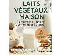 LAITS VÉGÉTAUX MAISON - 35 recettes originales, économiques et faciles | Idéal allergies & intolérance au lactose | Laits d’amande, d’avoine, de soja, ... de noisette…: Livre de recette en couleur.