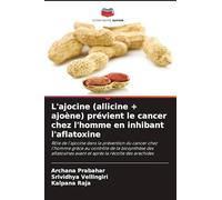 L'ajocine (allicine + ajoène) prévient le cancer chez l'homme en inhibant l'aflatoxine: Rôle de l'ajocine dans la prévention du cancer chez l'homme ... avant et après la récolte des arachides