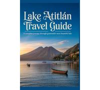 Lake Atitlán Travel Guide: A complete journey through Guatemala most beautiful lake (Timeless Places Travel Guide Series)