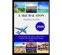 LAKE BALATON TRAVEL GUIDE 2026: A journey through sunlit landscapes, delicious flavors, lively festivals, and timeless Hungarian heritage treasures