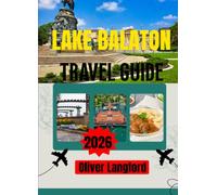LAKE BALATON TRAVEL GUIDE 2026: The First-Time Visitor's Complete Guide to Lake Balaton, with Honest Advice on Where to Stay, What to Eat, and What to ... to Keszthely, Badacsony, and Hévíz