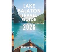LAKE BALATON TRAVEL GUIDE 2026: "The Jewel of Hungary: Discover a Water Wonderland"