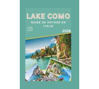 LAKE COMO GUIDE DE VOYAGE EN ITALIE 2026: Découvrez le Bellagio, Varenna, la ville de Côme, les villages cachés et les itinéraires incontournables pour un séjour parfait (Local Lens)