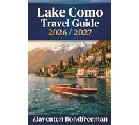 Lake Como Travel Guide 2026-2027: Discover Bellagio, Varenna, Menaggio and Italy's Alpine Jewel - Ferries Decoded, Villas, Dining and Avoiding the Crowds