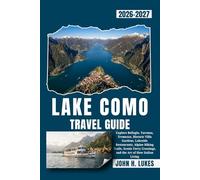 LAKE COMO TRAVEL GUIDE 2026-2027: Explore Bellagio, Varenna, Tremezzo, Historic Villa Gardens, Lakeside Restaurants, Alpine Hiking Trails, Scenic Ferry Crossings, and the Art of Slow Italian Living
