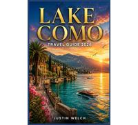 LAKE COMO TRAVEL GUIDE 2026: An Unforgettable Journey Through Lake Como’s Romantic Retreats, Hidden Villages, and Breathtaking Lakeside Treasures