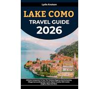 Lake Como Travel Guide 2026: Ultimate Companion To Tour The Timeless Elegance And Enchanting Villages Surrounding Italy’s Iconic Alpine Paradise With Insider Insights, Maps And More