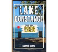 LAKE CONSTANCE TRAVEL GUIDE: A Journey of Experiences From Iconic Landmarks, to Cultures, Cuisines, Adventure and More