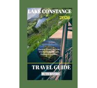 LAKE CONSTANCE TRAVEL GUIDE: Your Complete Guide to the Hidden Beauty of Germany, Switzerland, and Austria.