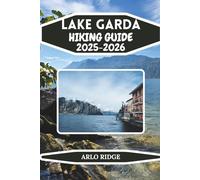 LAKE GARDA HIKING GUIDE 2025-2026: Discover Italy’s Largest Lake, Scenic Trails, and Hidden Adventures. A Complete Outdoor Travel Companion for Nature Lovers and Explorers