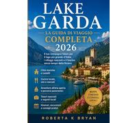 LAKE GARDA LA GUIDA DI VIAGGIO COMPLETA 2026: Il tuo compagno fidato per il lago più grande d'Italia, i villaggi nascosti e il fascino senza tempo della Riviera