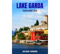 LAKE GARDA TRAVEL GUIDE 2026: 100 Things to See, Do, and Experience Around Lake Garda - Explore Towns, Ferry Routes, Nature Parks, Family Adventures, ... Ultimate Italy Travel Guide to Northern Ita
