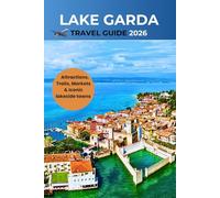Lake Garda Travel Guide 2026: A Complete Handbook to Attractions, Trails, Markets & Iconic lakeside towns