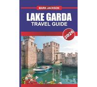 LAKE GARDA Travel Guide 2026: Scenic Towns, Boat Tours, and Outdoor Adventures in Northern Italy