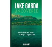 Lake Garda Uncovered: Your Ultimate Guide to Italy’s Largest Lake