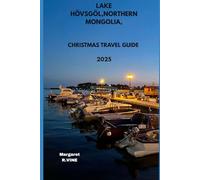 LAKE HÖVSGÖL,NORTHERN MONGOLIA, CHRISTMAS TRAVEL GUIDE 2025: WHEREVER YOUR HEART WONDERS (Pathways to new horizons)