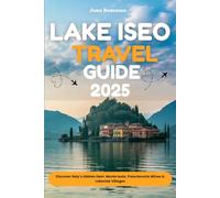 LAKE ISEO TRAVEL GUIDE 2025: Discover Italy’s Hidden Gem: Monte Isola, Franciacorta Wines & Lakeside Villages