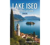 LAKE ISEO TRAVEL GUIDE 2026: Discovering Towns, Nature, Culture, and Hidden Experiences in the Italian Region.
