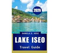 LAKE ISEO TRAVEL GUIDE 2026: Your Complete Handbook for Culture, Cuisine, and Scenic Adventures
