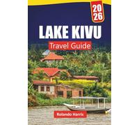 LAKE KIVU TRAVEL GUIDE 2026: Discover Hidden Gems, Hiking Trails, Island Life, Local Cuisine, and Practical Tips for Visiting Central Africa